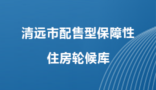清遠(yuǎn)市配售型保障性住房輪候庫(kù)